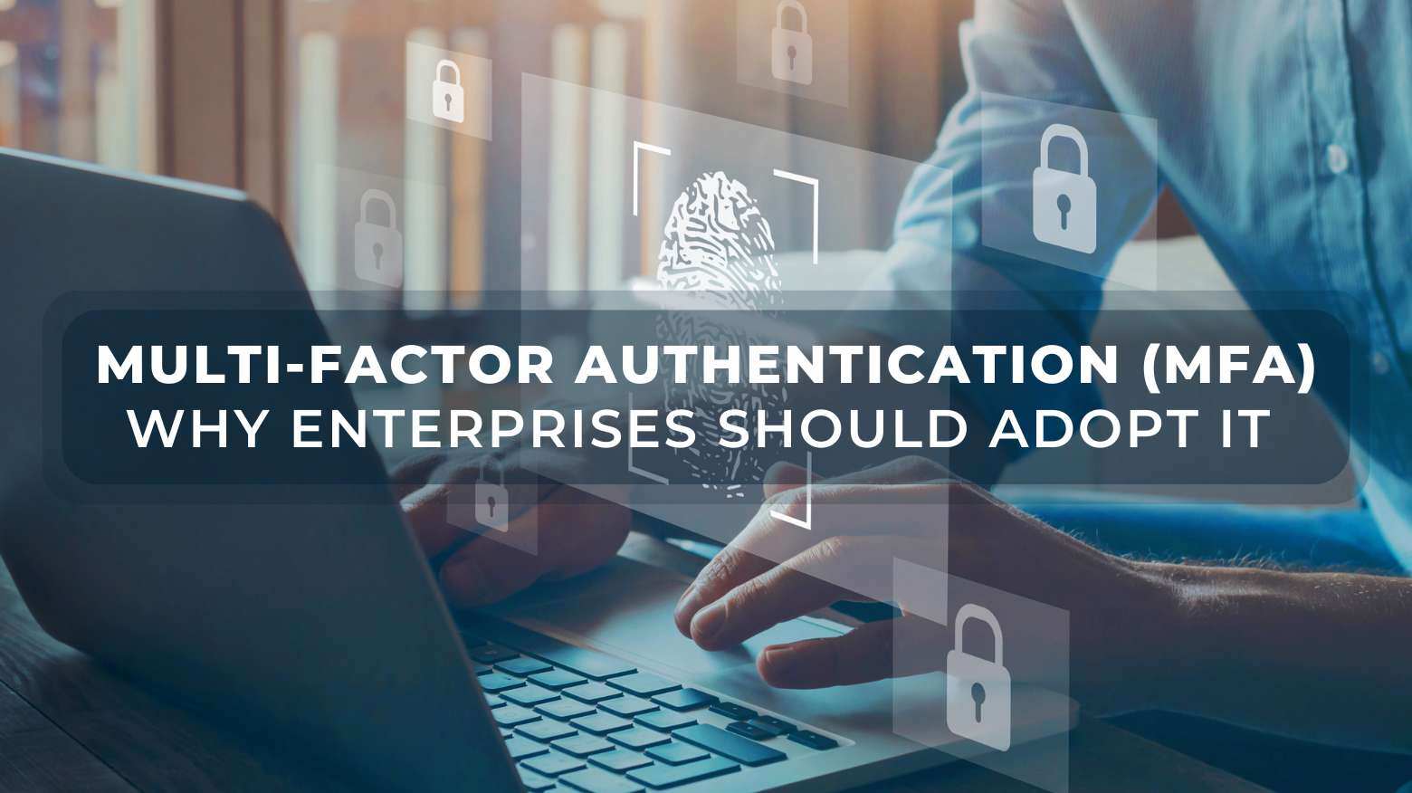 7 Reasons for Enterprises to Adopt Multi-Factor Authentication (MFA)